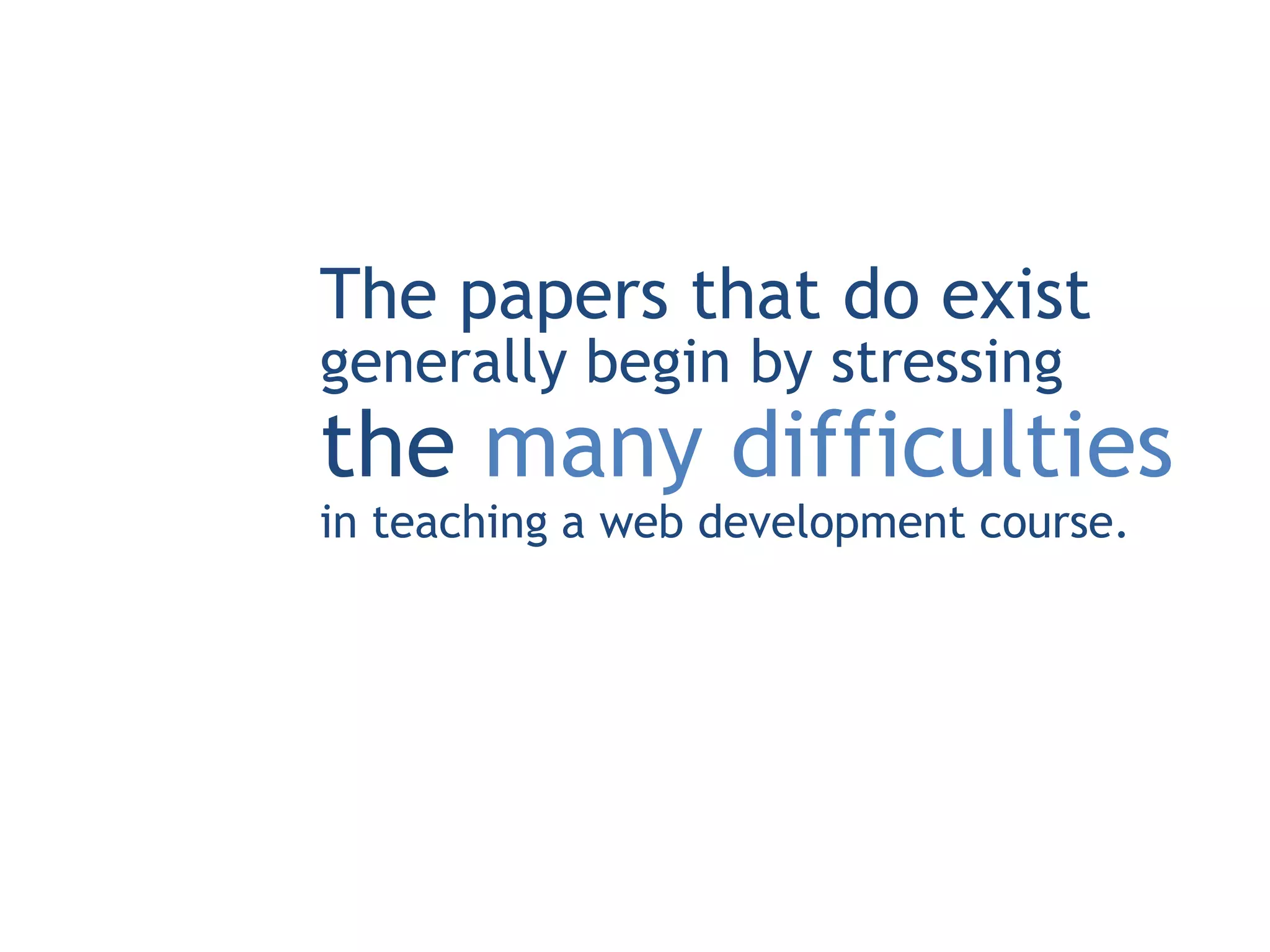 The papers that do exist
generally begin by stressing
the many difficulties
in teaching a web development course.
 