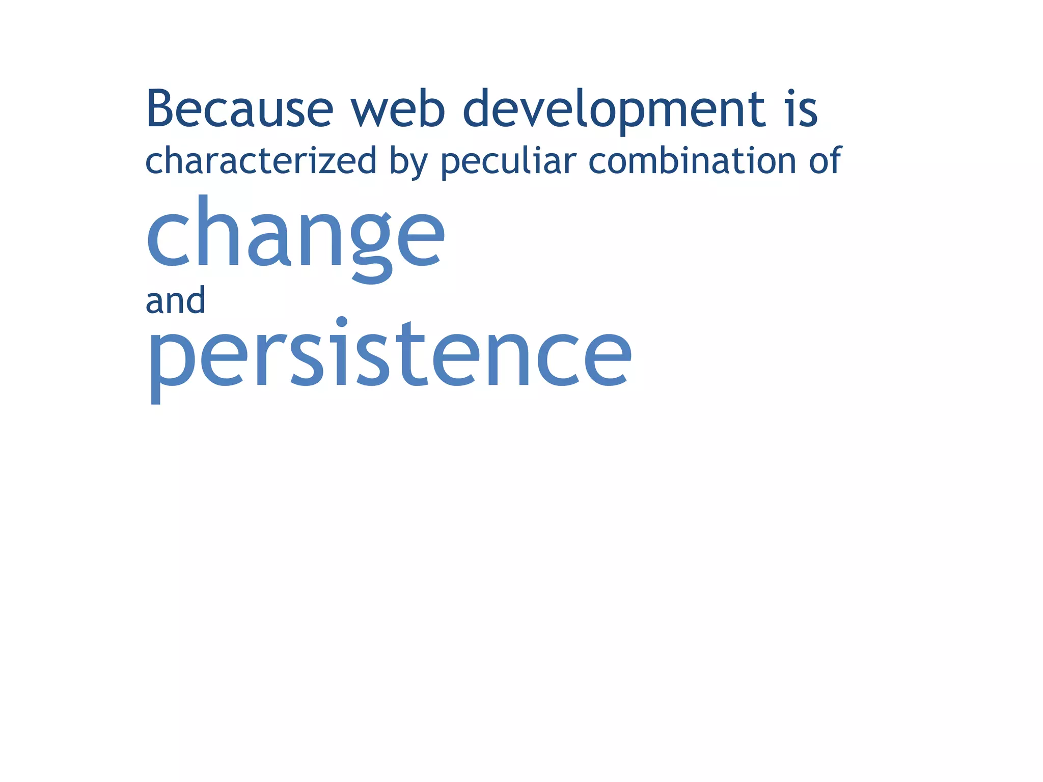 Because web development is
characterized by peculiar combination of

change
and
persistence
 