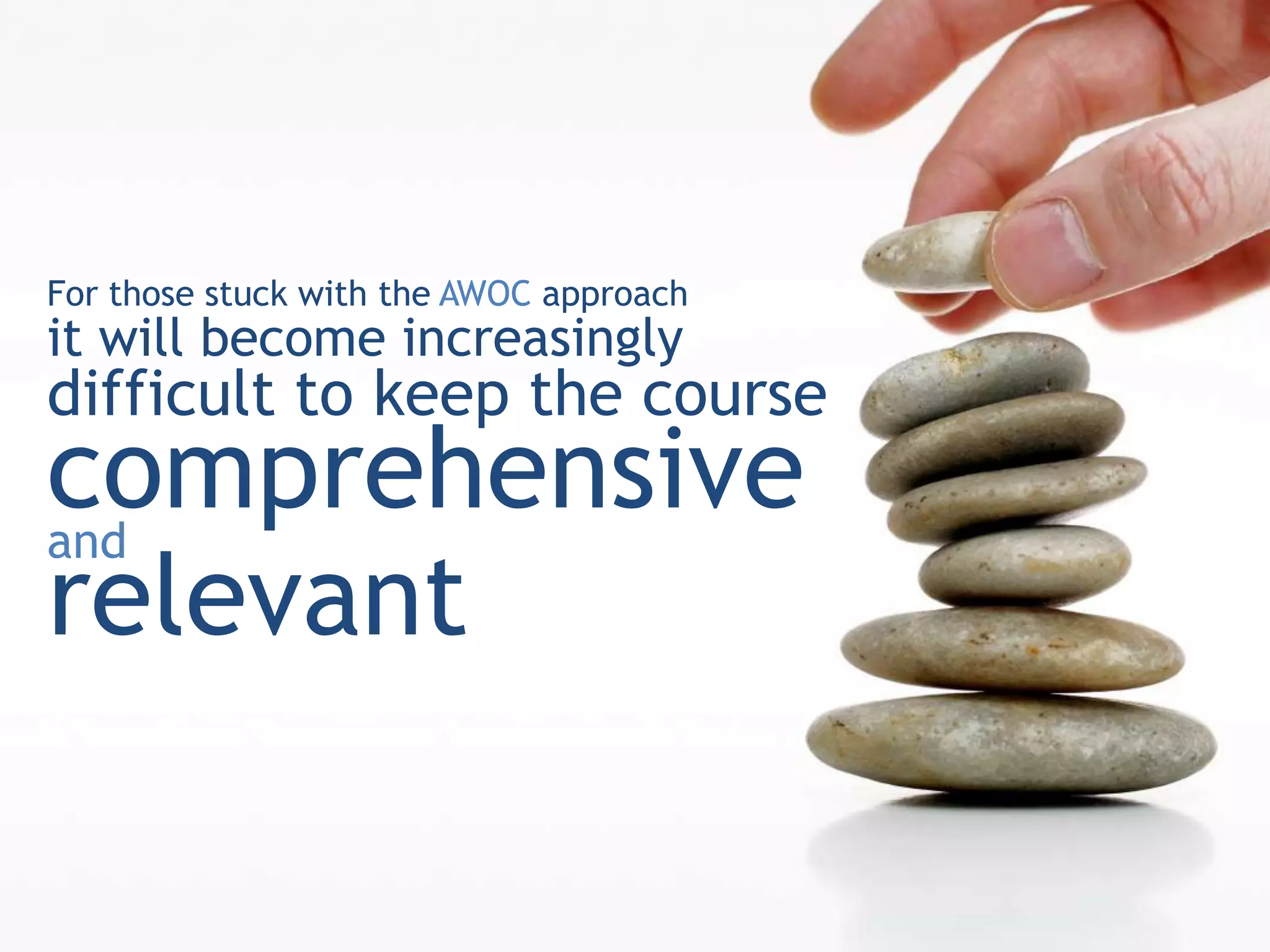 For those stuck with the AWOC approach
it will become increasingly
difficult to keep the course
comprehensive
and
relevant
 