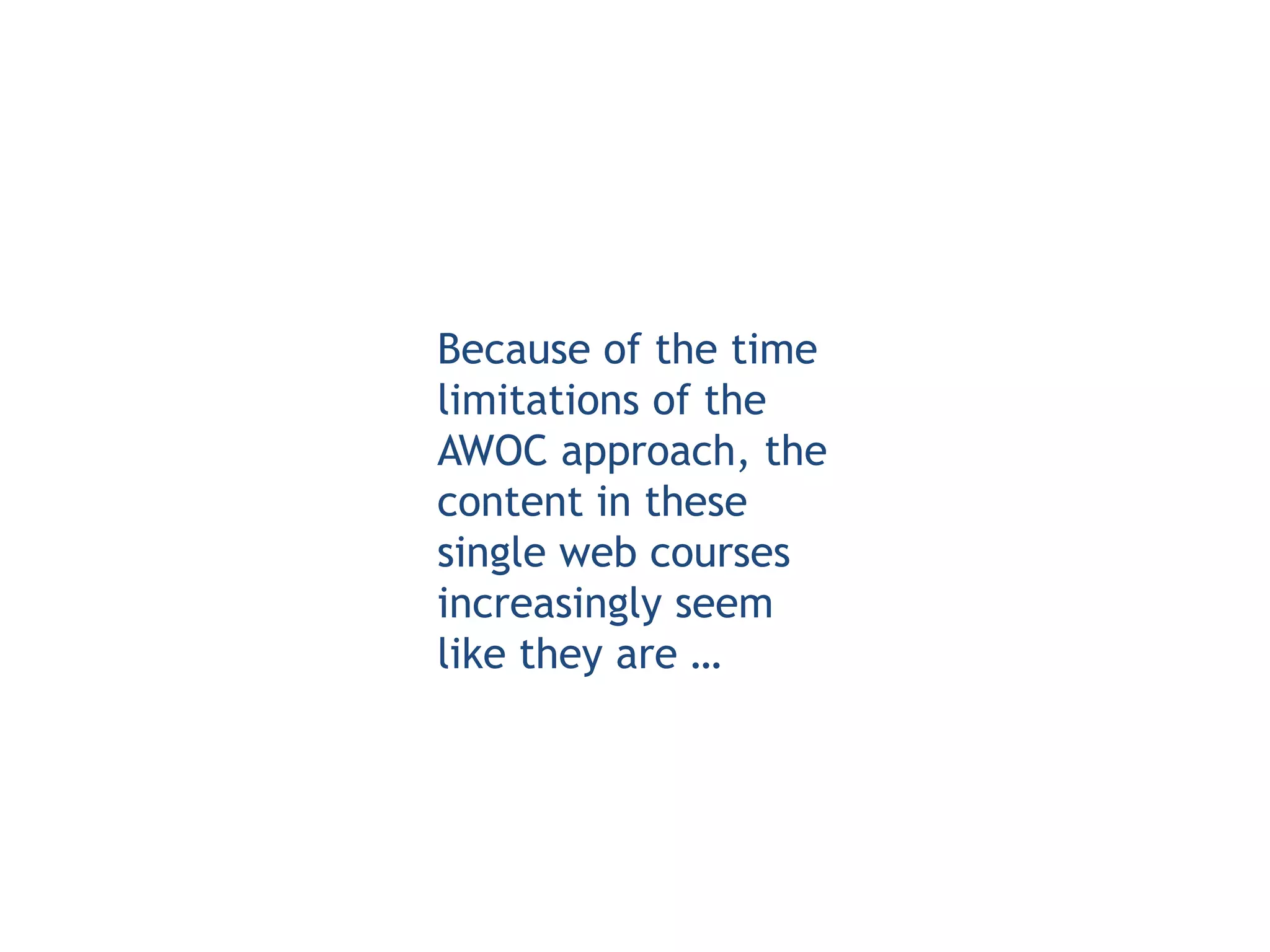 Because of the time
limitations of the
AWOC approach, the
content in these
single web courses
increasingly seem
like they are …
 