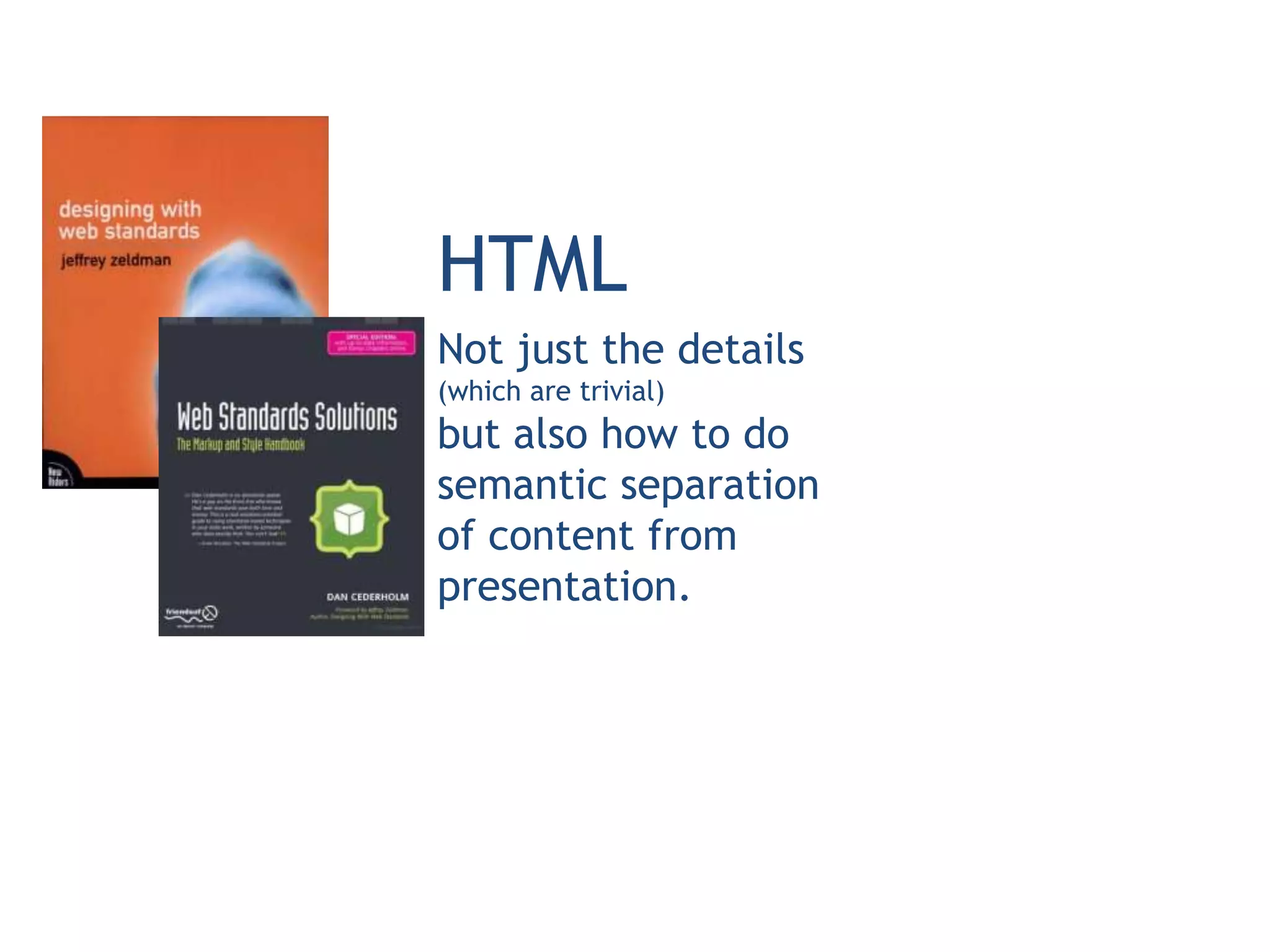HTML
Not just the details
(which are trivial)
but also how to do
semantic separation
of content from
presentation.
 