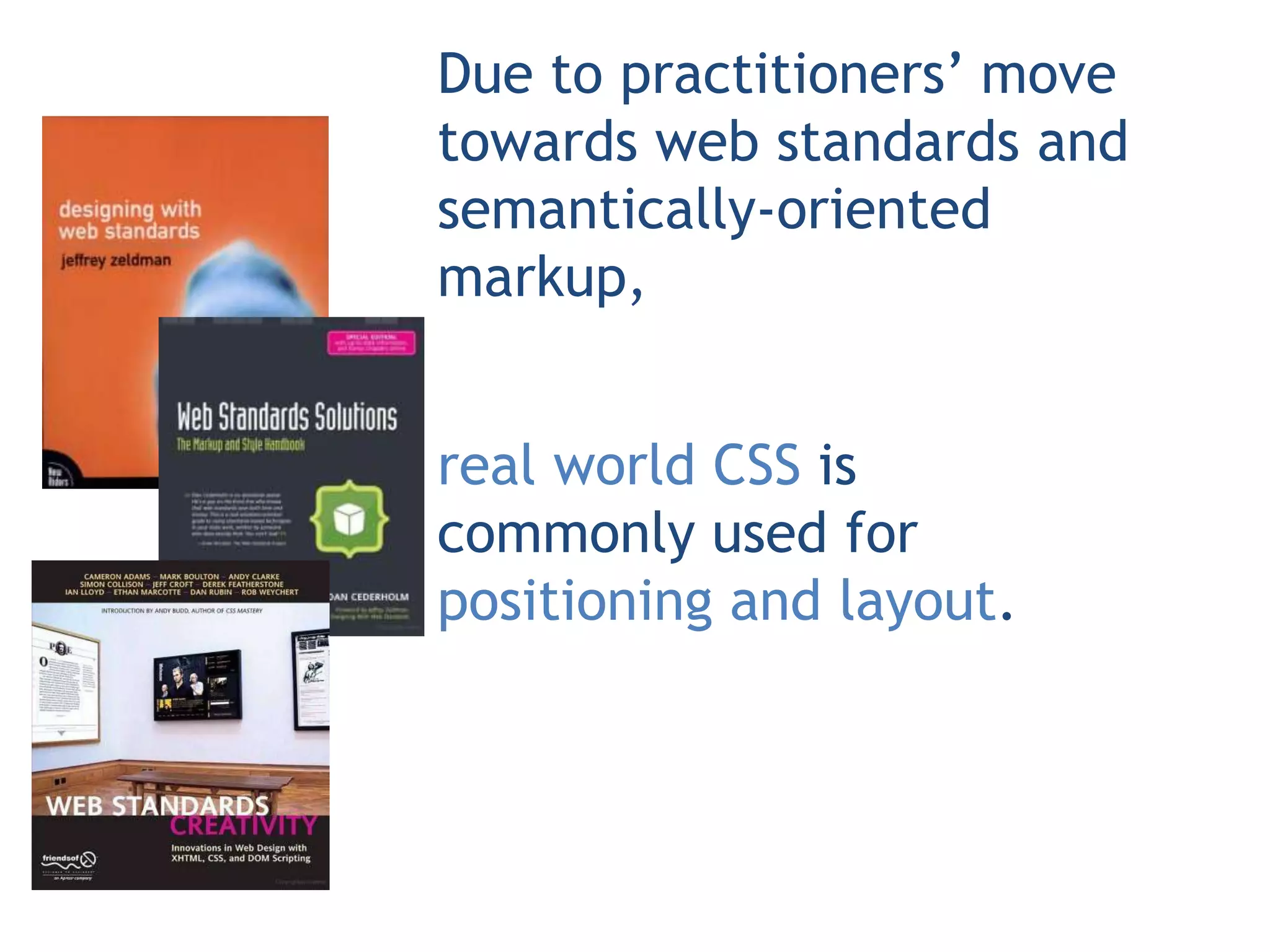 Due to practitioners’ move
towards web standards and
semantically-oriented
markup,


real world CSS is
commonly used for
positioning and layout.
 
