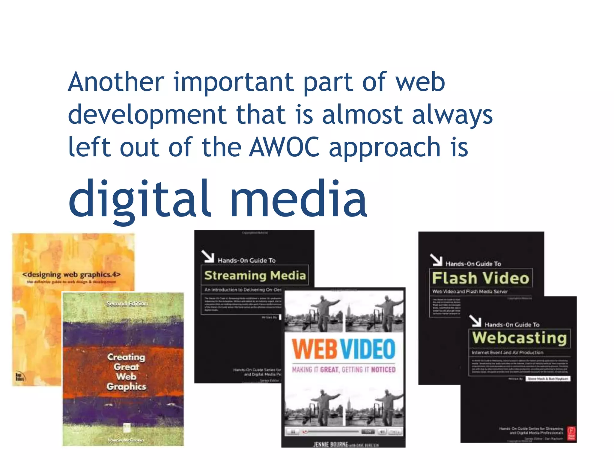 Another important part of web
development that is almost always
left out of the AWOC approach is

digital media
 