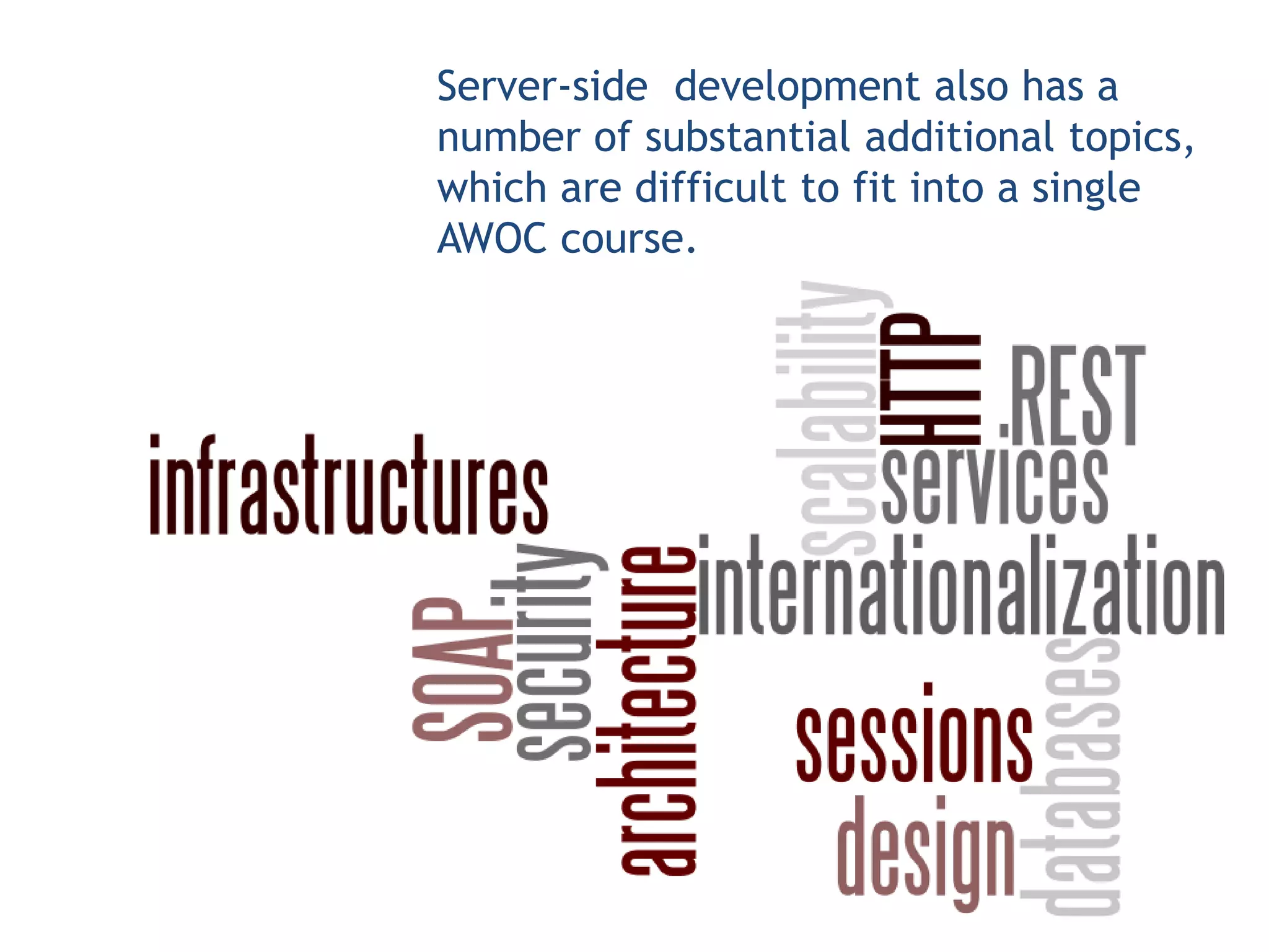 Server-side development also has a
number of substantial additional topics,
which are difficult to fit into a single
AWOC course.
 