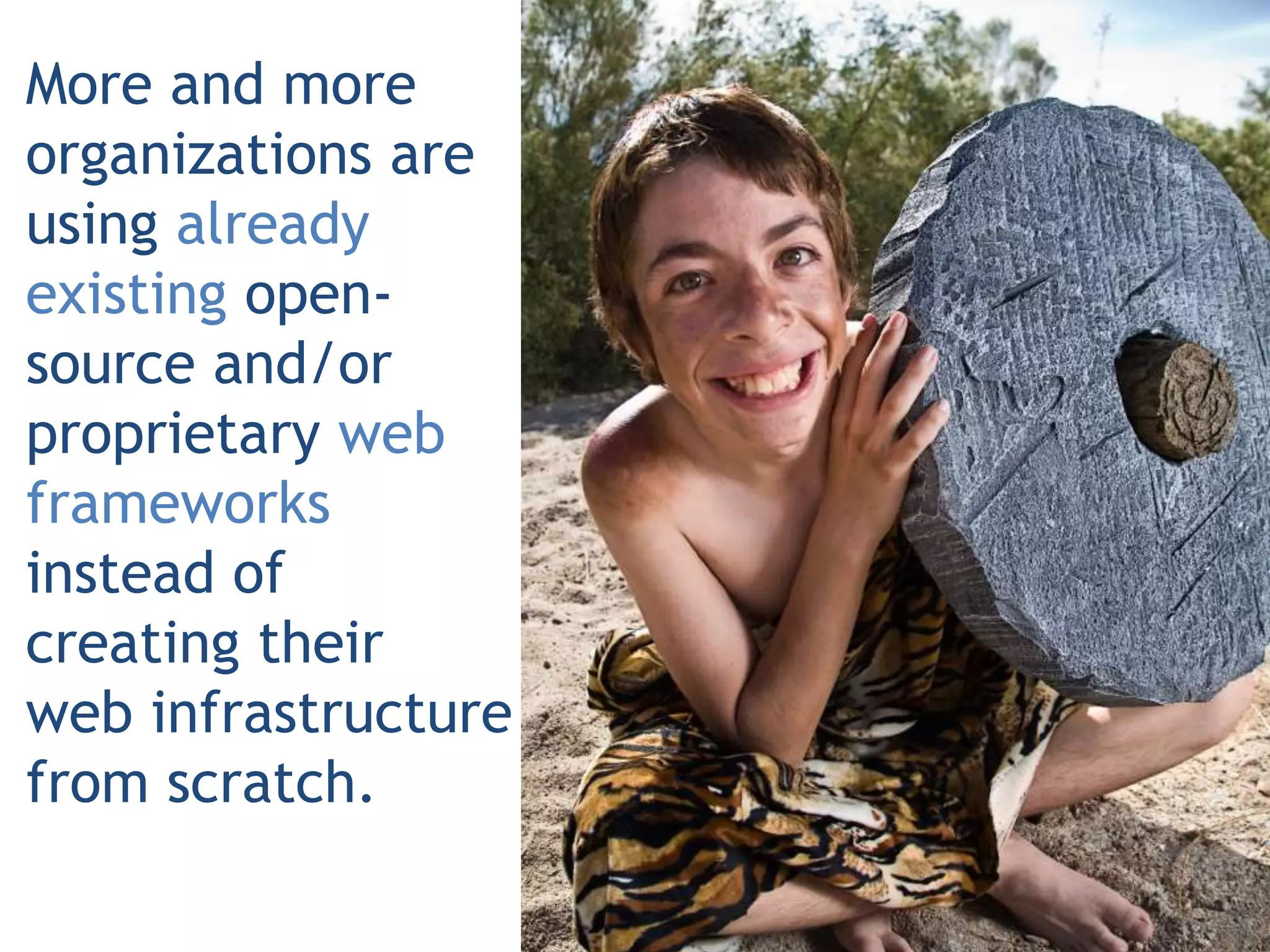 More and more
organizations are
using already
existing open-
source and/or
proprietary web
frameworks
instead of
creating their
web infrastructure
from scratch.
 