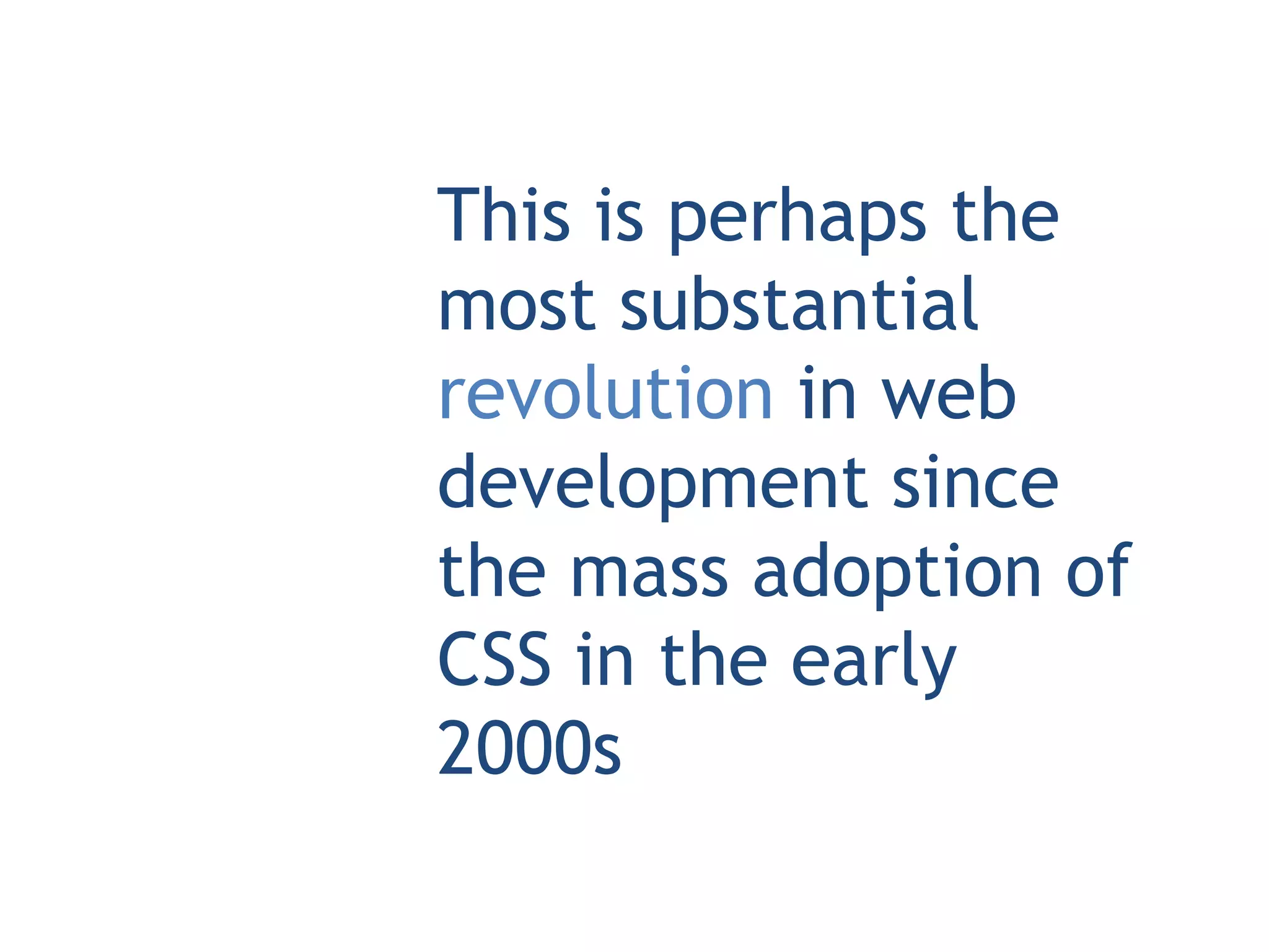 This is perhaps the
most substantial
revolution in web
development since
the mass adoption of
CSS in the early
2000s
 