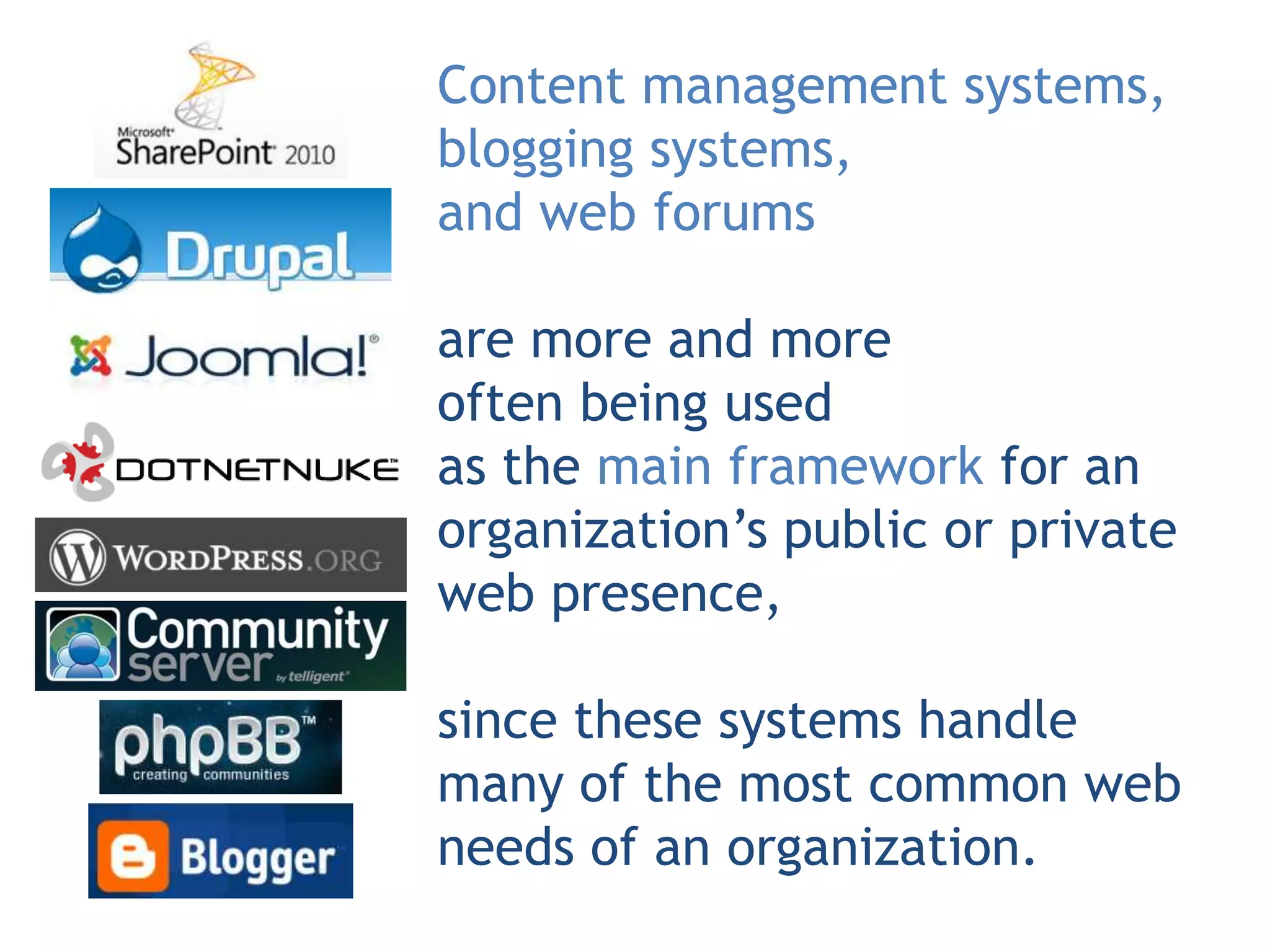 Content management systems,
blogging systems,
and web forums

are more and more
often being used
as the main framework for an
organization’s public or private
web presence,

since these systems handle
many of the most common web
needs of an organization.
 
