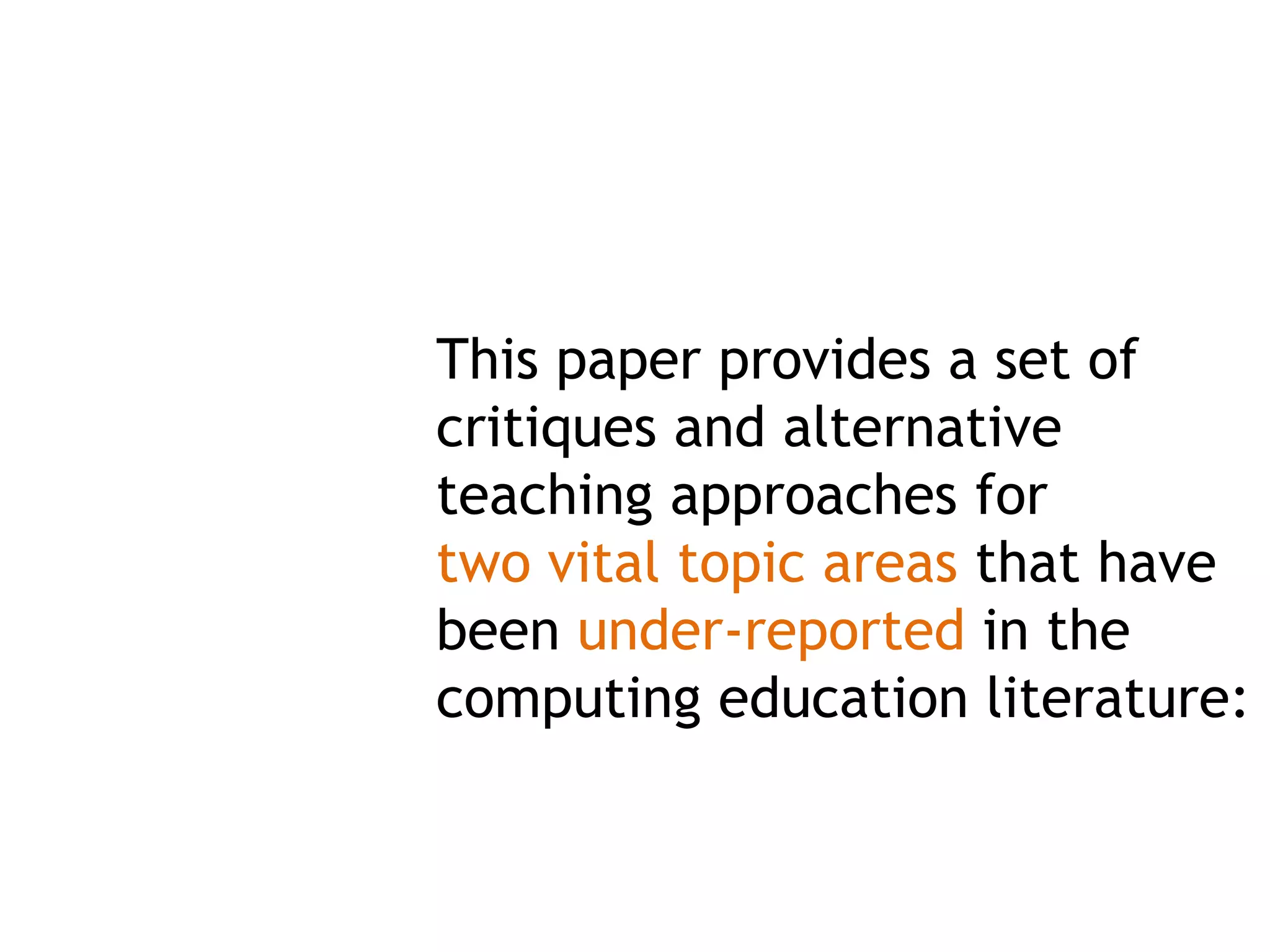 This paper provides a set of
critiques and alternative
teaching approaches for
two vital topic areas that have
been under-reported in the
computing education literature:
 