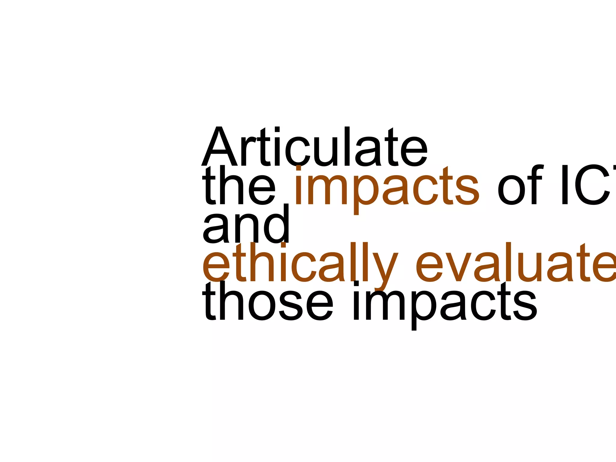 Articulate
the impacts of ICT
and
ethically evaluate
those impacts
 