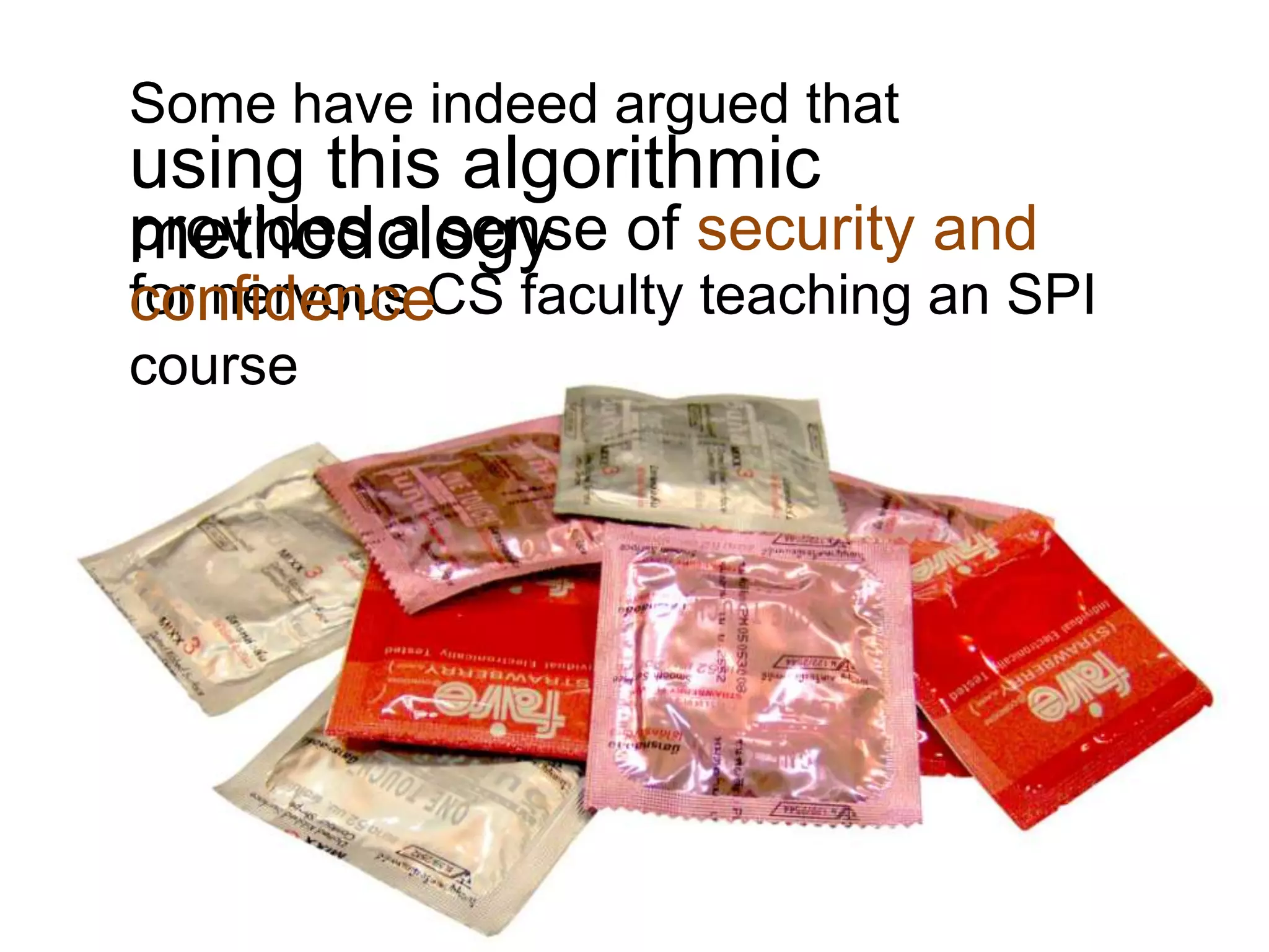 Some have indeed argued that
using this algorithmic
provides a sense of security and
methodology
for nervous CS faculty teaching an SPI
confidence
course
 