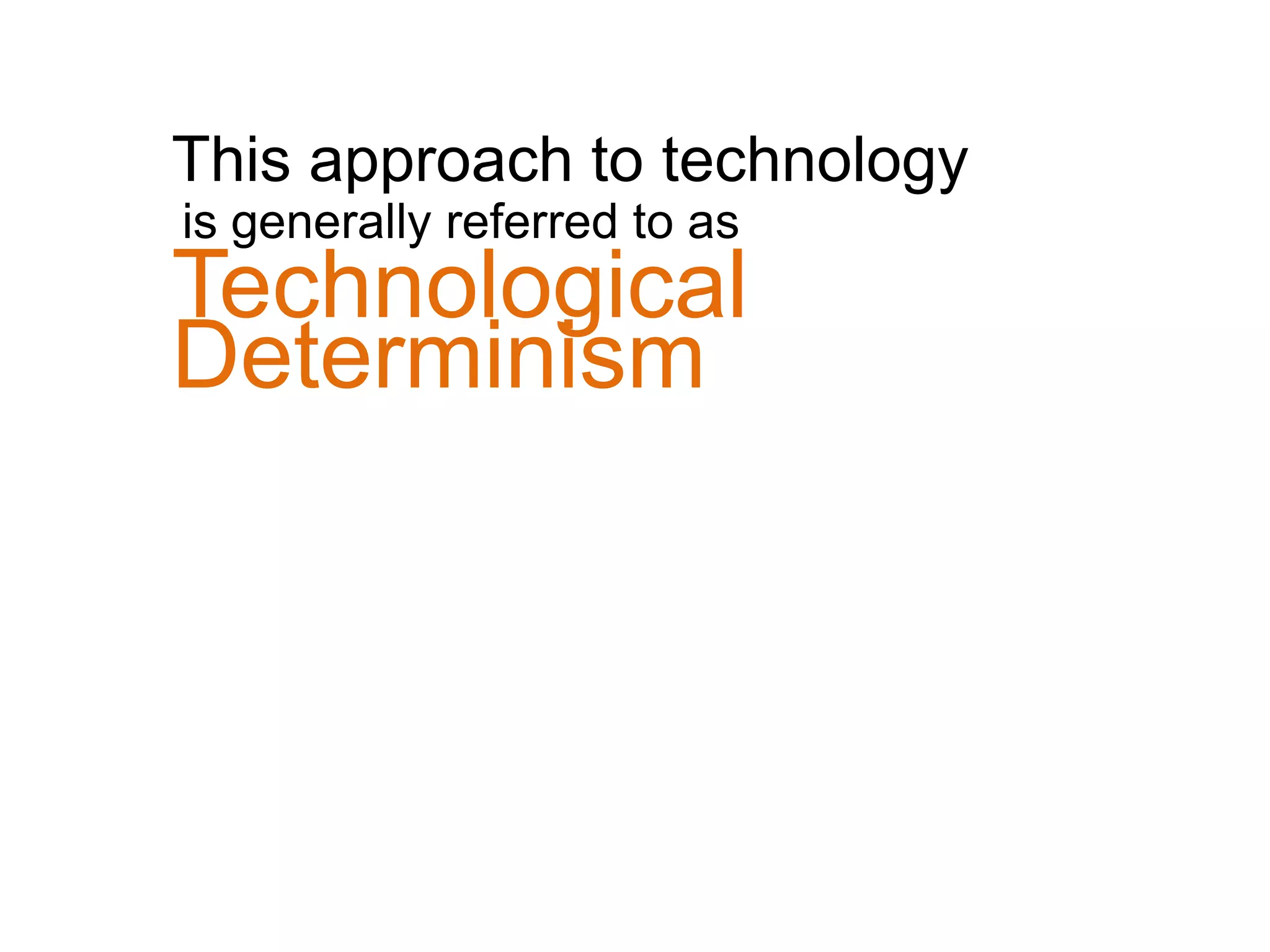 This approach to technology
is generally referred to as
Technological
Determinism
 