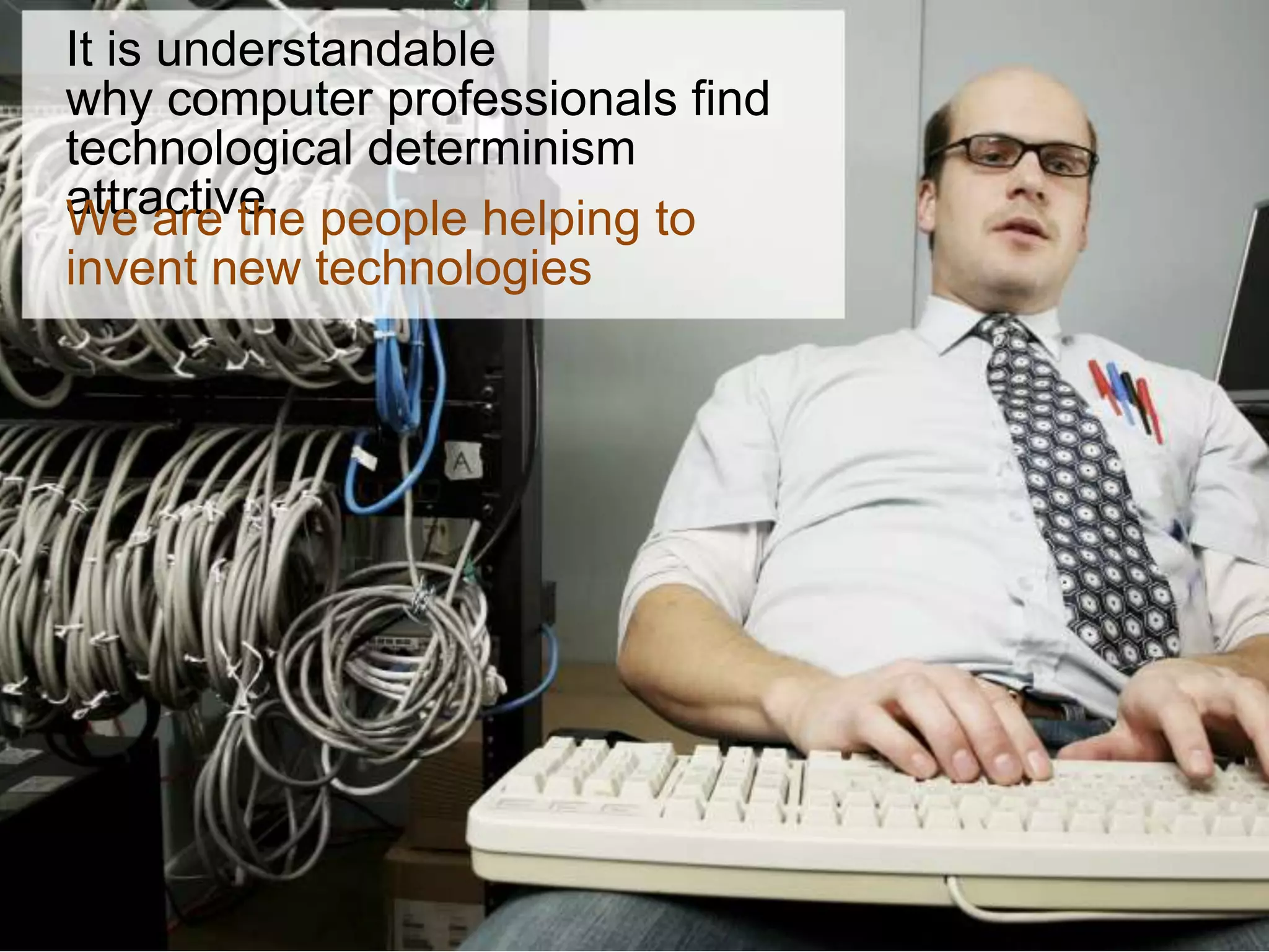 It is understandable
why computer professionals find
technological determinism
attractive. people helping to
We are the
invent new technologies
 
