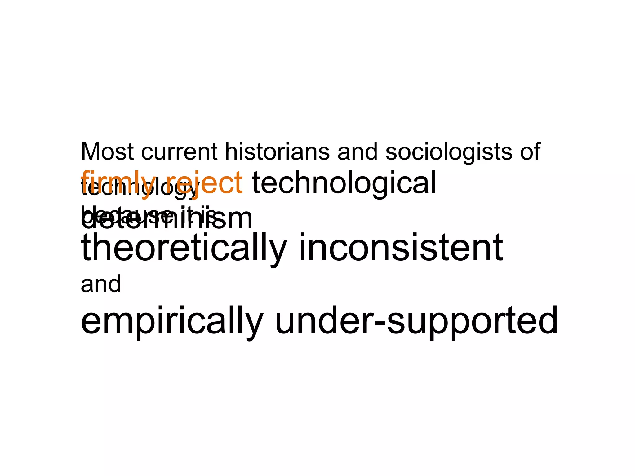 Most current historians and sociologists of
firmly reject technological
technology
determinism
because it is
theoretically inconsistent
and
empirically under-supported
 