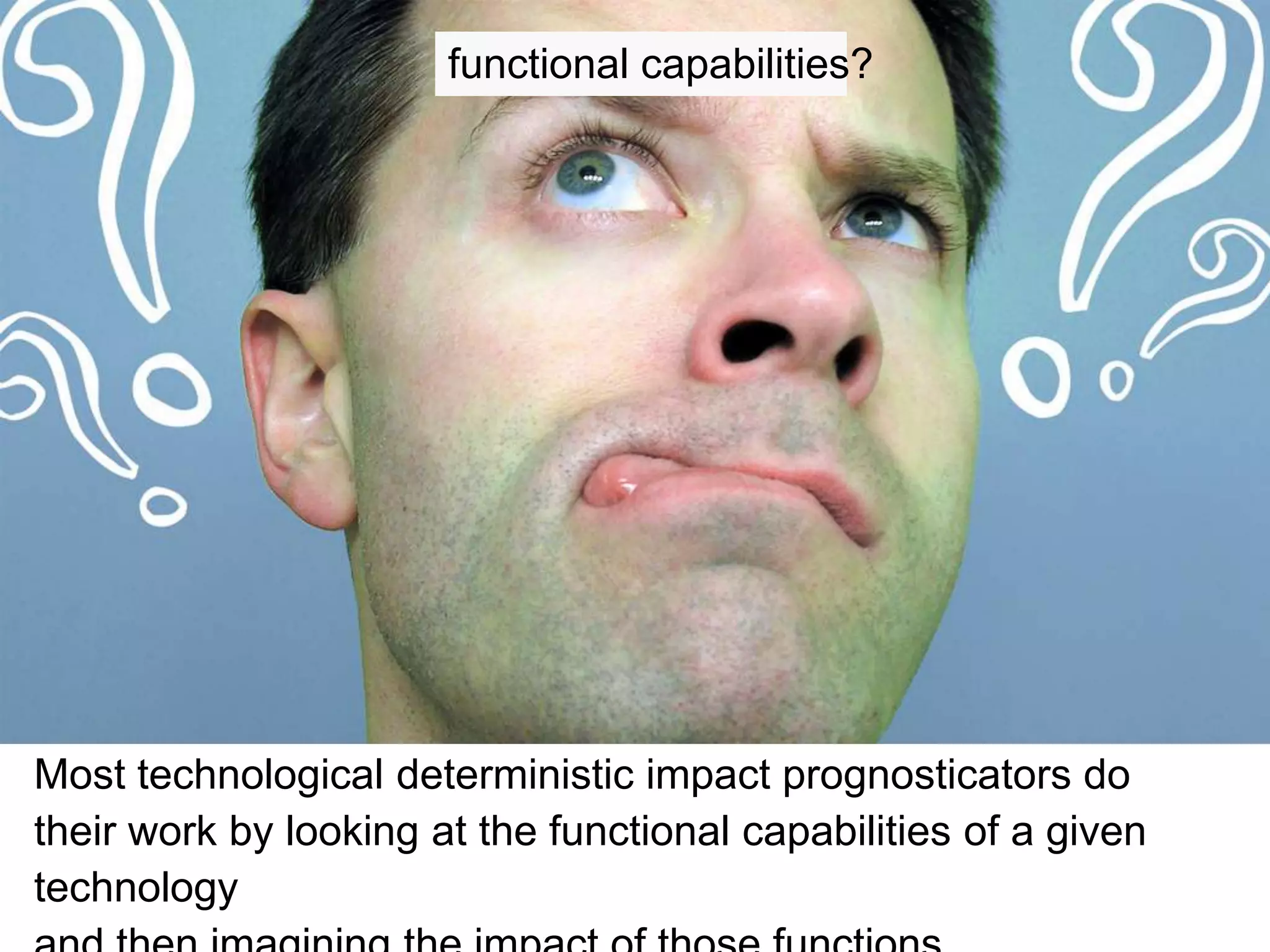 functional capabilities?




Most technological deterministic impact prognosticators do
their work by looking at the functional capabilities of a given
technology
 