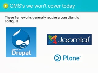 CMS's we won't cover today

These frameworks generally require a consultant to
configure
 