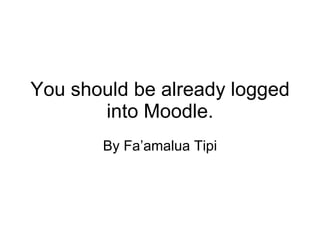 You should be already logged into Moodle. By Fa’amalua Tipi 