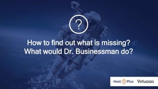 How to find out what is missing?
What would Dr. Businessman do?
 