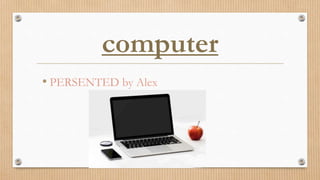 computer
• PERSENTED by Alex
 