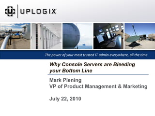 Mark PieningVP of Product Management & MarketingJuly 22, 2010 Why Console Servers are Bleeding your Bottom Line 
