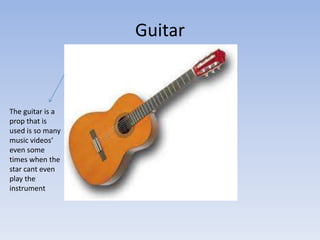 Guitar


The guitar is a
prop that is
used is so many
music videos‘
even some
times when the
star cant even
play the
instr...