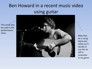 Ben Howard in a recent music video
                  using guitar

This could also
be used in the
performance
shots
      ...