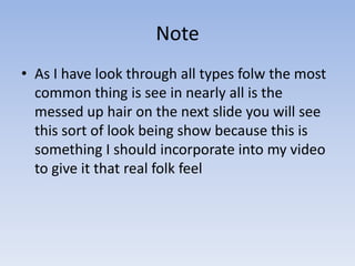 Note
• As I have look through all types folw the most
  common thing is see in nearly all is the
  messed up hair on the n...