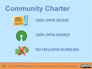 brian.hole@ubiquitypress.com | www.ubiquitypress.com| @ubiquitypress
100% OPEN ACCESS
100% OPEN SOURCE
Community Charter
NO EXCLUSIVE BUNDLING
 
