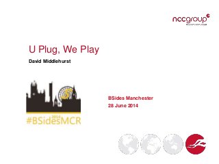 U Plug, We Play
David Middlehurst
BSides Manchester
28 June 2014
 