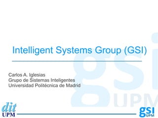 Intelligent Systems Group (GSI)

Carlos A. Iglesias
 Autor:
Grupo de Sistemas Inteligentes
Universidad Sistemas Inteligentes
 Grupo de Politécnica de Madrid
 Universidad Politécnica de Madrid
 