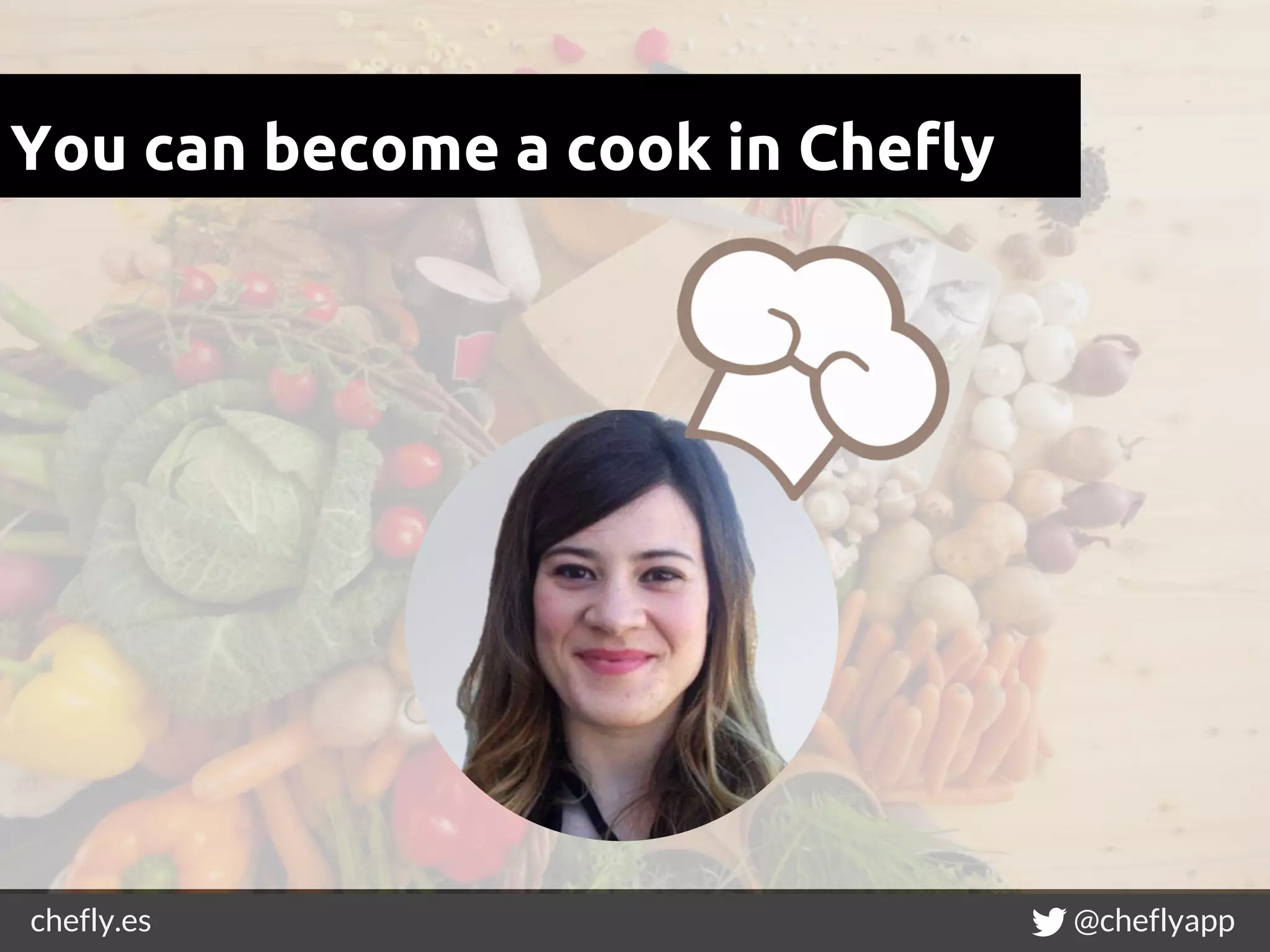 chefly.es @cheflyapp
You can become a cook in Chefly
 