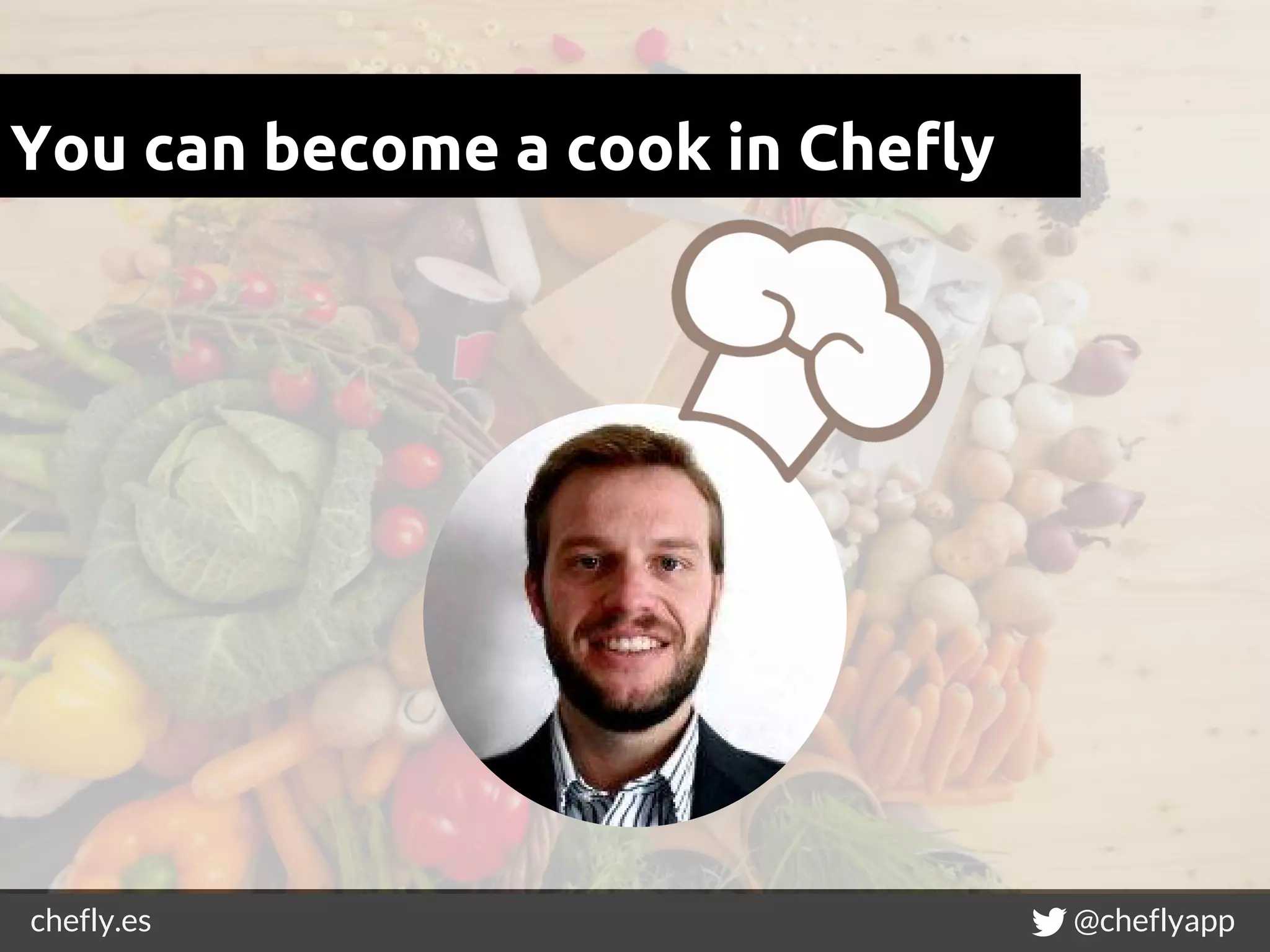 chefly.es @cheflyapp
You can become a cook in Chefly
 