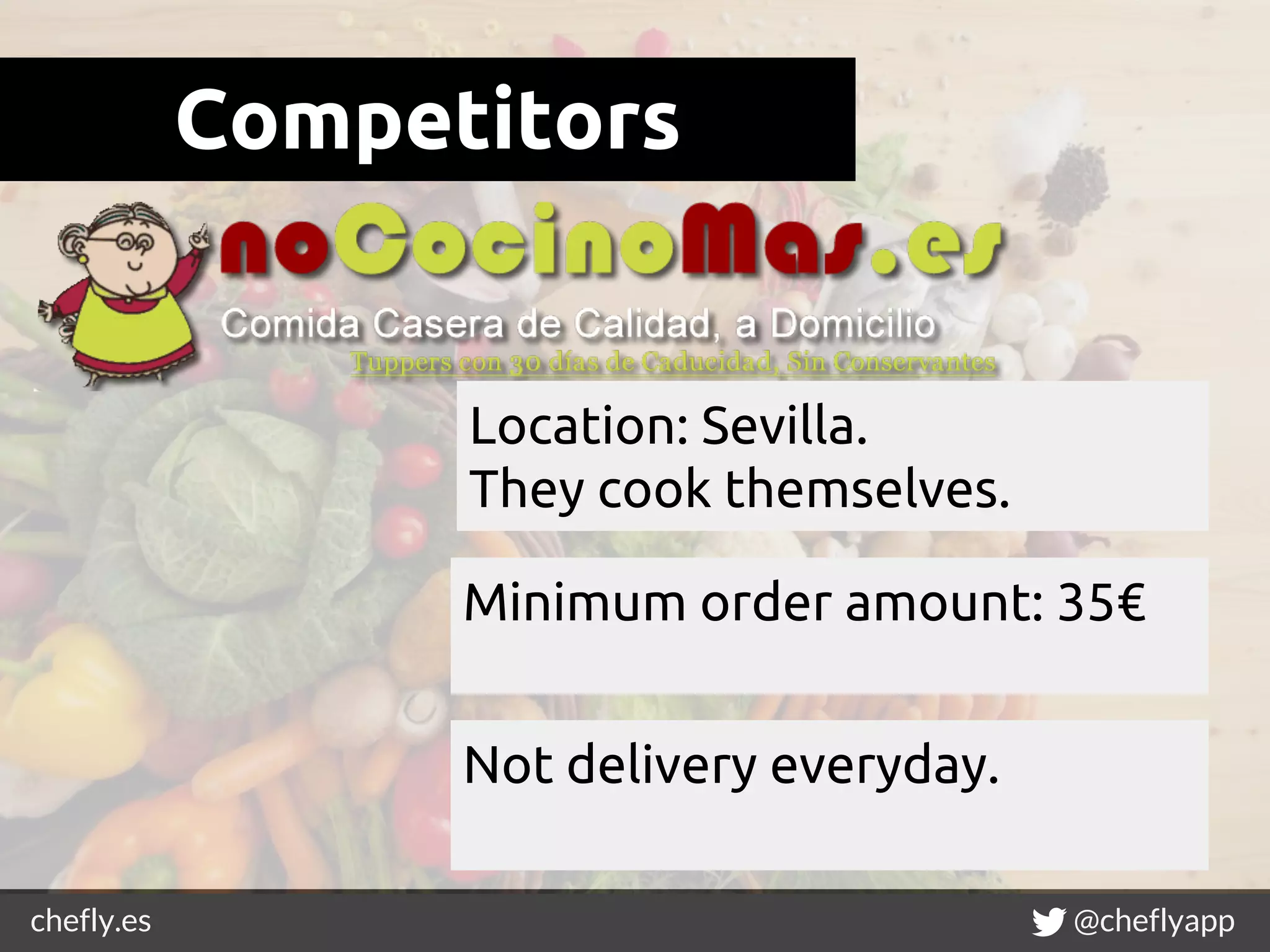 chefly.es @cheflyapp
Competitors
Minimum order amount: 35€
Location: Sevilla.
They cook themselves.
Not delivery everyday.
 