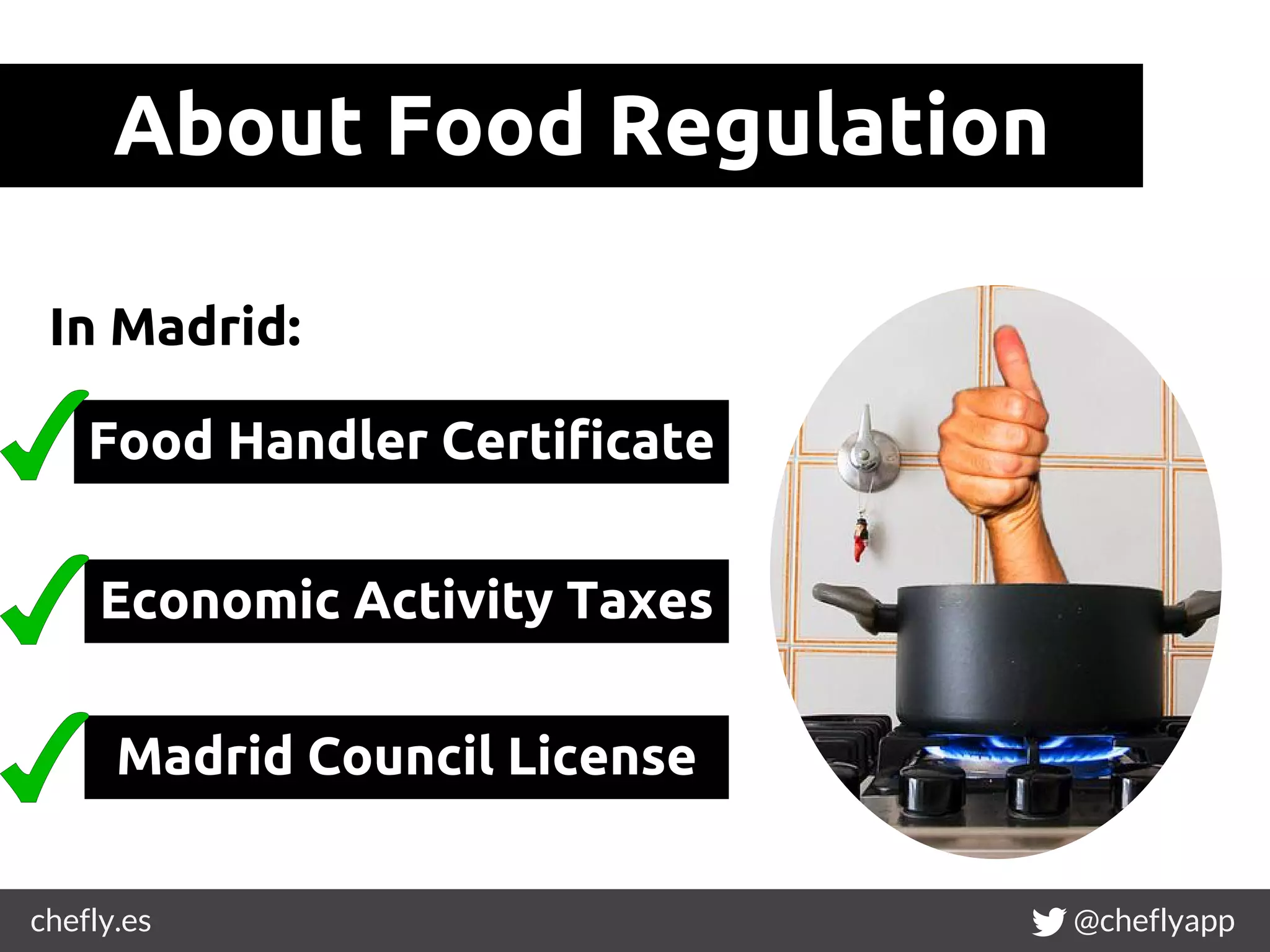 chefly.es @cheflyapp
About Food Regulation
In Madrid:
Food Handler Certificate
Economic Activity Taxes
Madrid Council License
 
