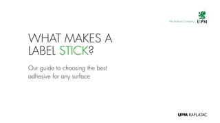 Our guide to choosing the best
adhesive for any surface
WHAT MAKES A
LABEL STICK?
 