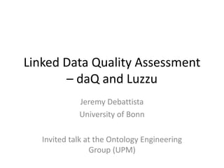 Linked Data Quality Assessment
– daQ and Luzzu
Jeremy Debattista
University of Bonn
Presentation at the Ontology Engineering
Group (UPM)
 