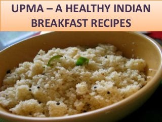UPMA – A HEALTHY INDIAN
BREAKFAST RECIPES
 