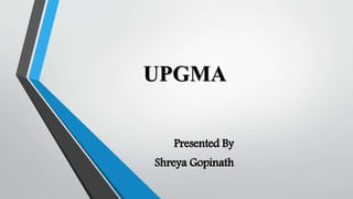UPGMA
Presented By
Shreya Gopinath
 