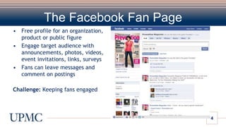The Facebook Fan PageFree profile for an organization, product or public figureEngage target audience with announcements, photos, videos, event invitations, links, surveysFans can leave messages and comment on postingsChallenge: Keeping fans engaged