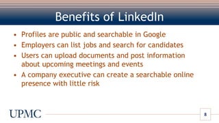 Benefits of LinkedInProfiles are public and searchable in GoogleEmployers can list jobs and search for candidatesUsers can upload documents and post information about upcoming meetings and eventsA company executive can create a searchable online presence with little risk