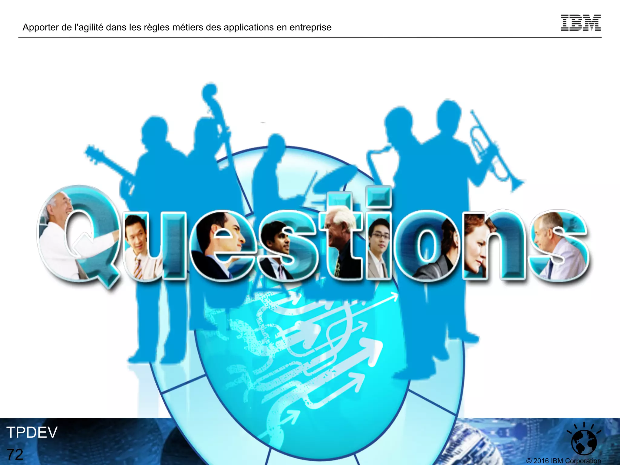 © 2016 IBM Corporation
Apporter de l'agilité dans les règles métiers des applications en entreprise
TPDEV
72
 