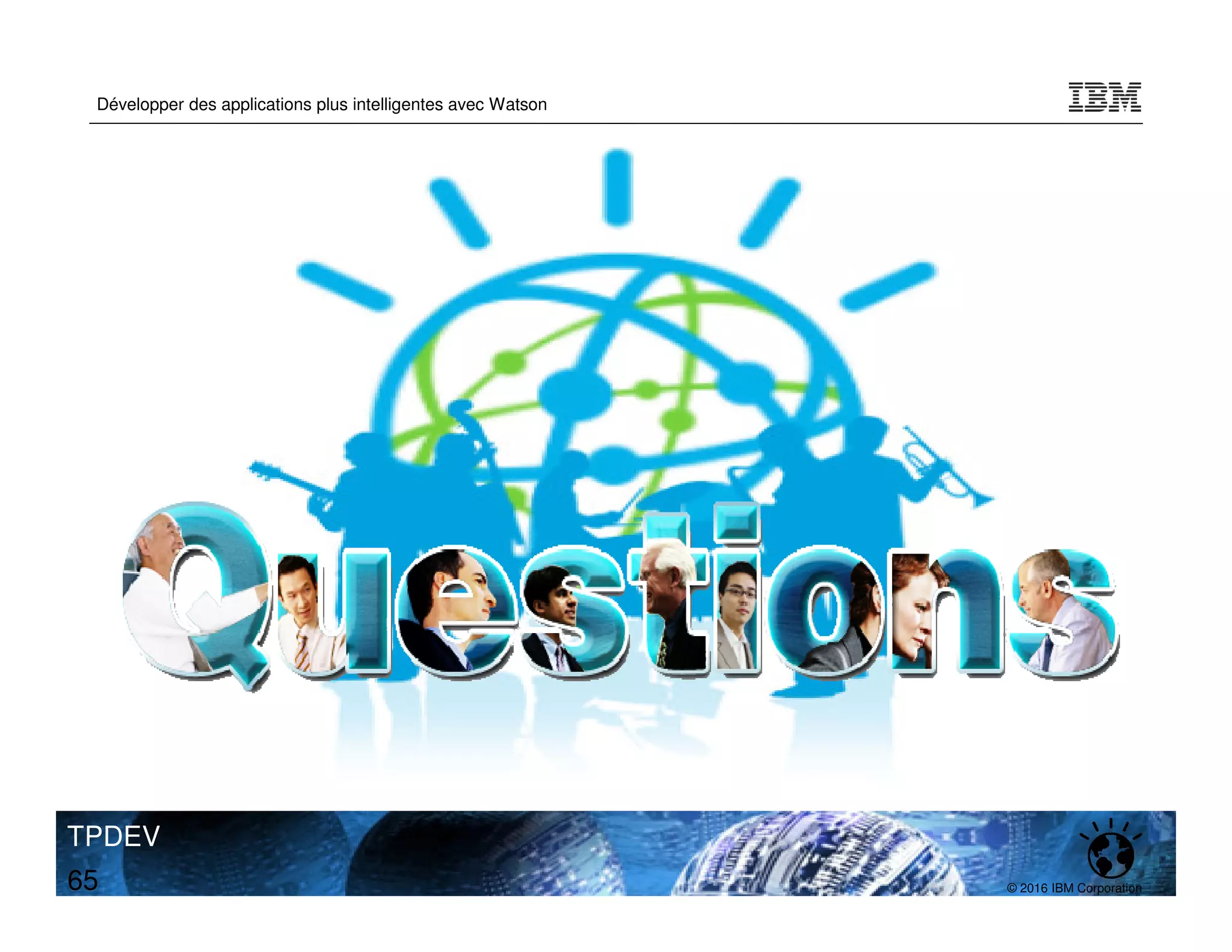 © 2016 IBM Corporation
Développer des applications plus intelligentes avec Watson
TPDEV
65
 