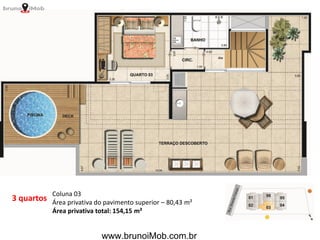 3 quartos
Coluna 03
Área privativa do pavimento superior – 80,43 m²
Área privativa total: 154,15 m²
www.brunoiMob.com.br
 