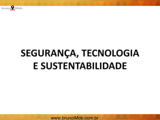 SEGURANÇA, TECNOLOGIA
E SUSTENTABILIDADE
www.brunoiMob.com.br
 