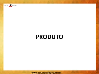 PRODUTO
www.brunoiMob.com.br
 