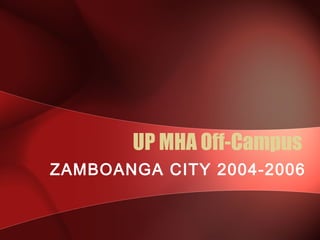 UP MHA Off-Campus
ZAMBOANGA CITY 2004-2006
 