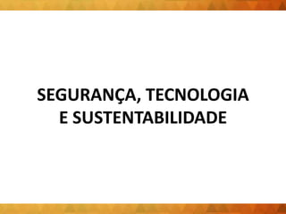 SEGURANÇA, TECNOLOGIA
E SUSTENTABILIDADE
 