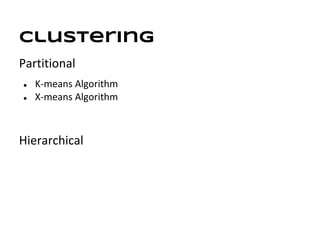 Clustering
Partitional
●   K-means Algorithm
●   X-means Algorithm



Hierarchical
 