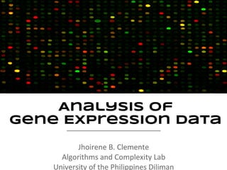 Analysis of
Gene Expression Data
     _______________________

            Jhoirene B. Clemente
       Algorithms and Complexity Lab
     University of the Philippines Diliman
 