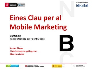 Eines Clau per al 
Mobile Marketing 
UpMobile! 
Punt de trobada del Talent Mobile 
Xavier Rivera 
I-Marketingconsulting.com 
@xavierrivera 
En col·laboració amb: 
 