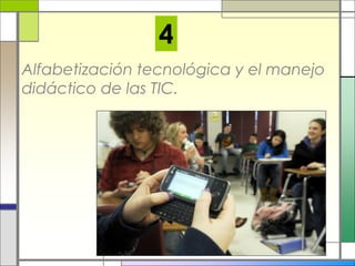Alfabetización tecnológica y el manejo
didáctico de las TIC.
4
 